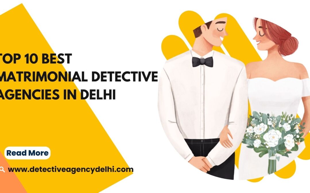 Top 10 Best Matrimonial Detective Agencies in Delhi
